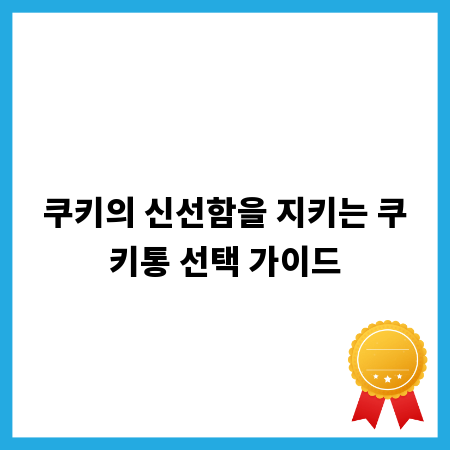쿠키의 신선함을 지키는 쿠키통 선택 가이드