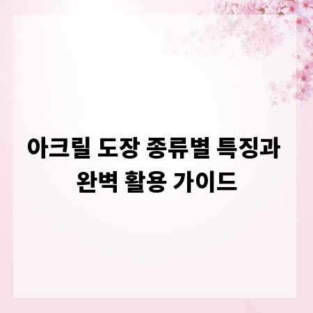 아크릴 도장 종류별 특징과 완벽 활용 가이드