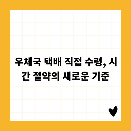 우체국 택배 직접 수령, 시간 절약의 새로운 기준