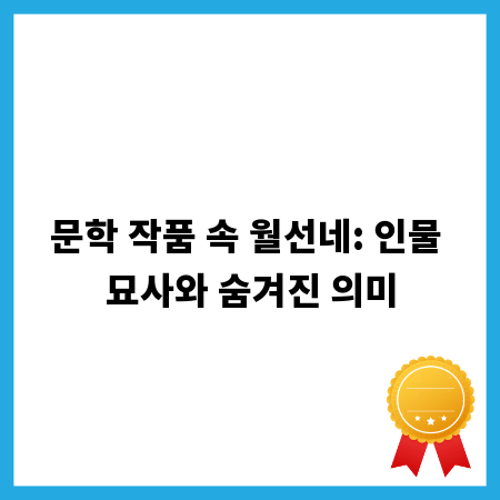 문학 작품 속 월선네: 인물 묘사와 숨겨진 의미
