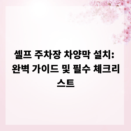 셀프 주차장 차양막 설치: 완벽 가이드 및 필수 체크리스트