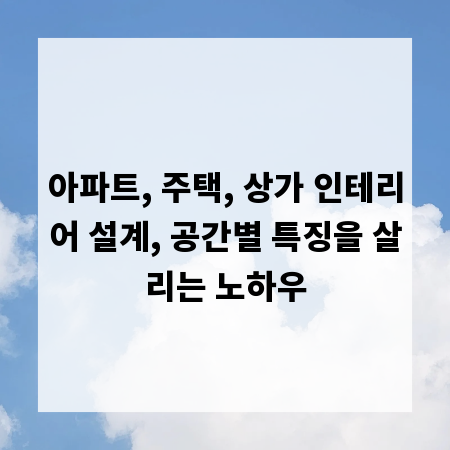 아파트, 주택, 상가 인테리어 설계, 공간별 특징을 살리는 노하우