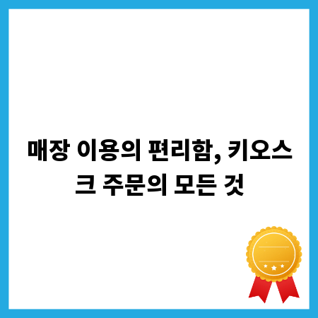 매장 이용의 편리함, 키오스크 주문의 모든 것