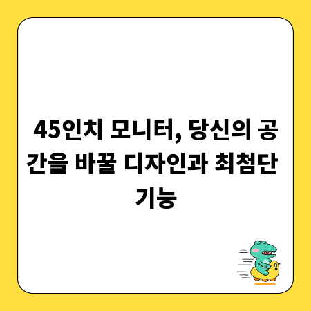 45인치 모니터, 당신의 공간을 바꿀 디자인과 최첨단 기능