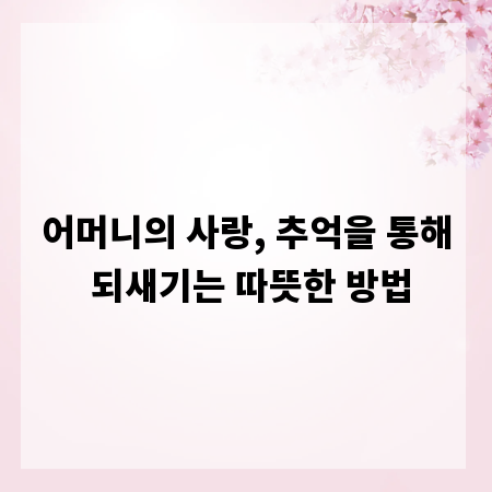 어머니의 사랑, 추억을 통해 되새기는 따뜻한 방법