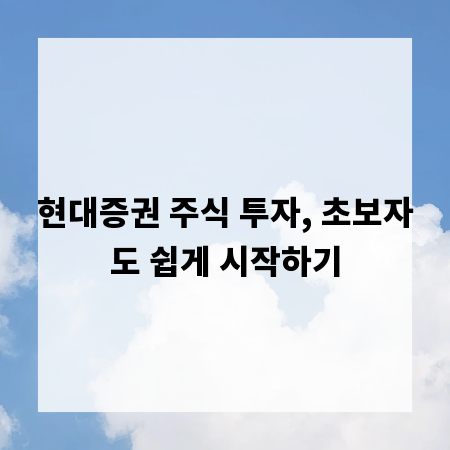 현대증권 주식 투자, 초보자도 쉽게 시작하기