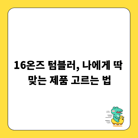 16온즈 텀블러, 나에게 딱 맞는 제품 고르는 법