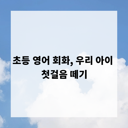 초등 영어 회화, 우리 아이 첫걸음 떼기