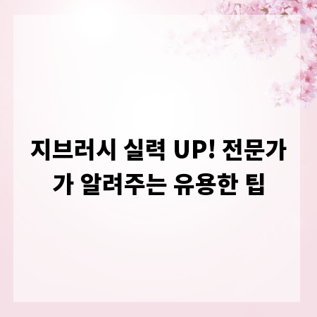 지브러시 실력 UP! 전문가가 알려주는 유용한 팁