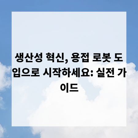 생산성 혁신, 용접 로봇 도입으로 시작하세요: 실전 가이드