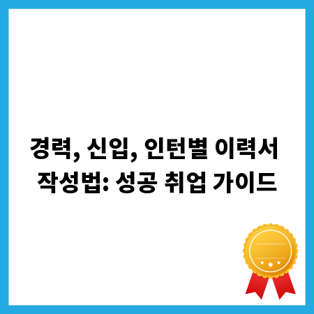 경력, 신입, 인턴별 이력서 작성법: 성공 취업 가이드