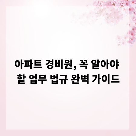아파트 경비원, 꼭 알아야 할 업무 법규 완벽 가이드