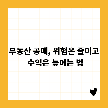부동산 공매, 위험은 줄이고 수익은 높이는 법