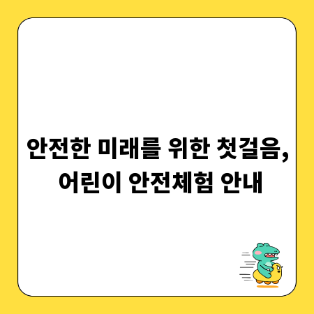 안전한 미래를 위한 첫걸음, 어린이 안전체험 안내