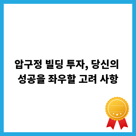 압구정 빌딩 투자, 당신의 성공을 좌우할 고려 사항