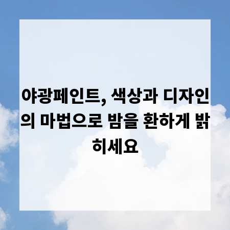 야광페인트, 색상과 디자인의 마법으로 밤을 환하게 밝히세요