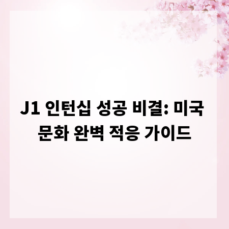 J1 인턴십 성공 비결: 미국 문화 완벽 적응 가이드