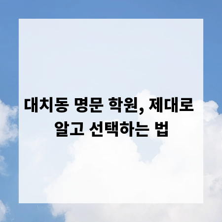 대치동 명문 학원, 제대로 알고 선택하는 법