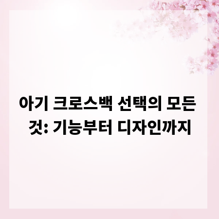 아기 크로스백 선택의 모든 것: 기능부터 디자인까지