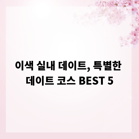 이색 실내 데이트, 특별한 데이트 코스 BEST 5