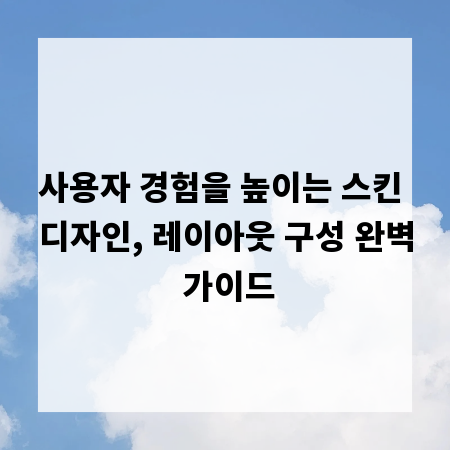 사용자 경험을 높이는 스킨 디자인, 레이아웃 구성 완벽 가이드