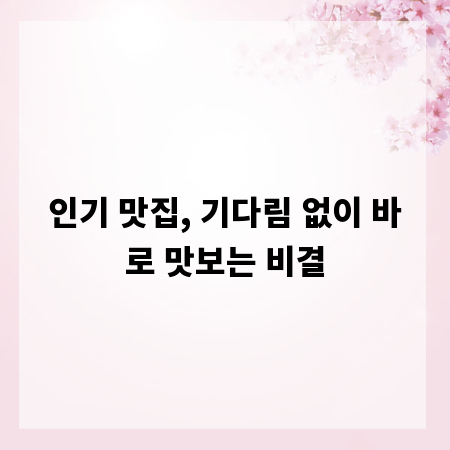 인기 맛집, 기다림 없이 바로 맛보는 비결
