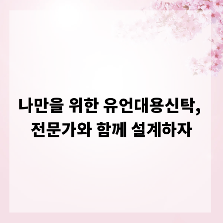 나만을 위한 유언대용신탁, 전문가와 함께 설계하자