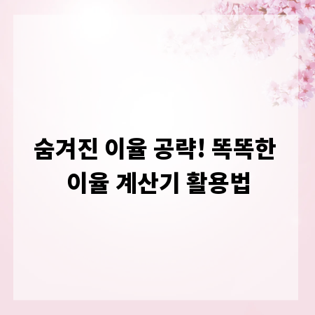숨겨진 이율 공략! 똑똑한 이율 계산기 활용법