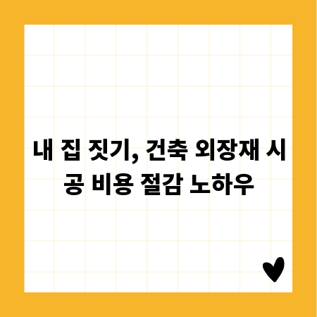 내 집 짓기, 건축 외장재 시공 비용 절감 노하우
