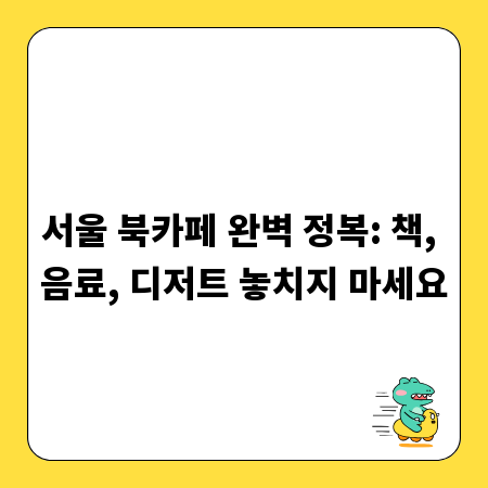 서울 북카페 완벽 정복: 책, 음료, 디저트 놓치지 마세요