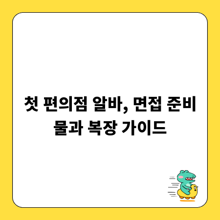첫 편의점 알바, 면접 준비물과 복장 가이드