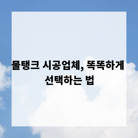 물탱크 시공업체, 똑똑하게 선택하는 법