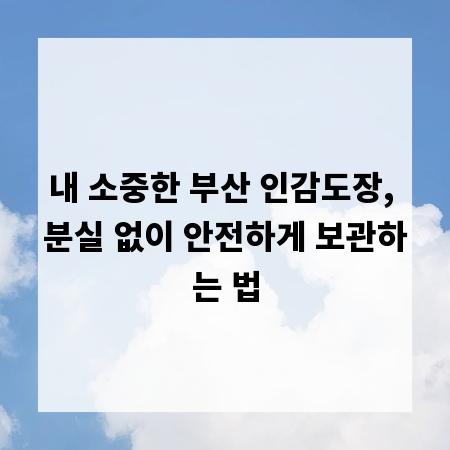 내 소중한 부산 인감도장, 분실 없이 안전하게 보관하는 법