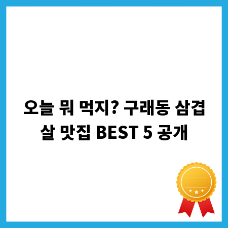 오늘 뭐 먹지? 구래동 삼겹살 맛집 BEST 5 공개