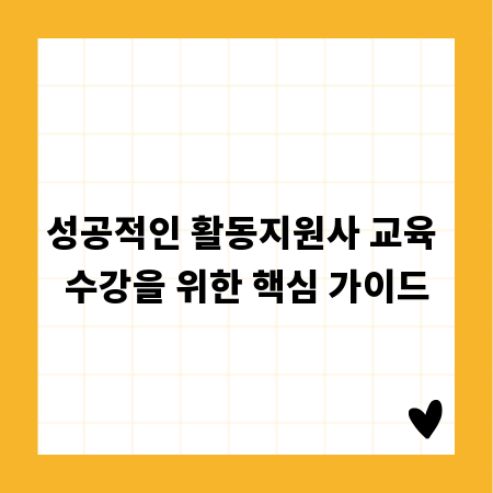 성공적인 활동지원사 교육 수강을 위한 핵심 가이드