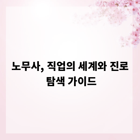 노무사, 직업의 세계와 진로 탐색 가이드