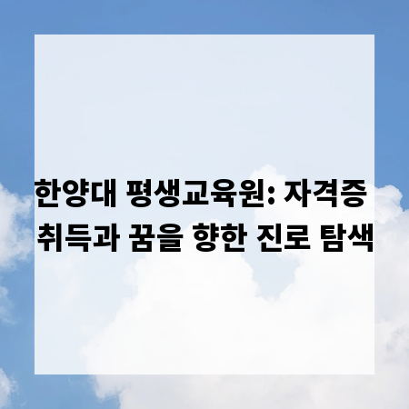 한양대 평생교육원: 자격증 취득과 꿈을 향한 진로 탐색