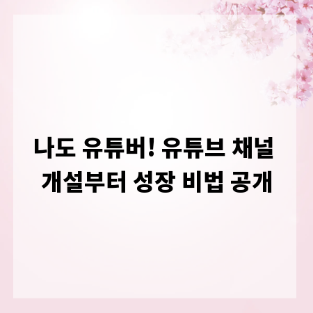 나도 유튜버! 유튜브 채널 개설부터 성장 비법 공개