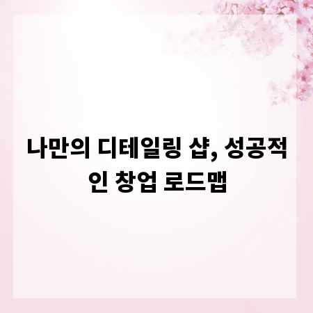 나만의 디테일링 샵, 성공적인 창업 로드맵