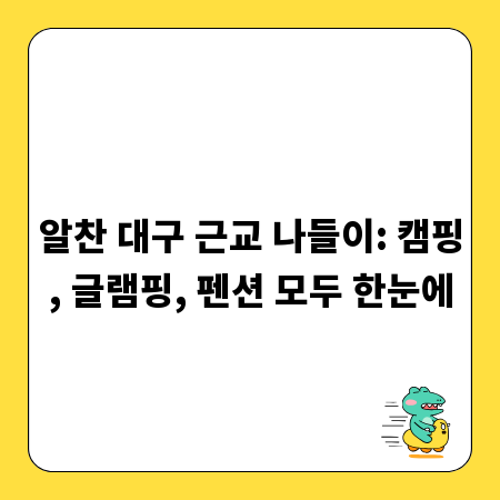 알찬 대구 근교 나들이: 캠핑, 글램핑, 펜션 모두 한눈에