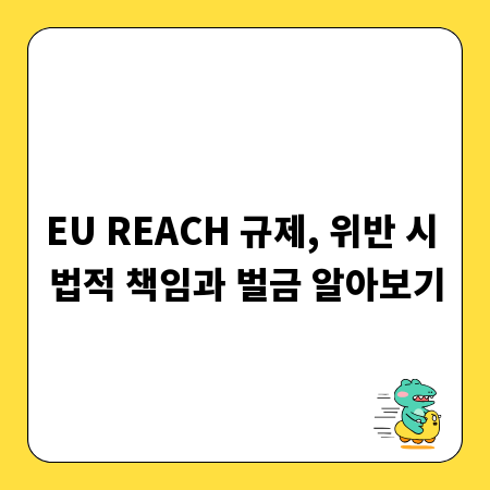 EU REACH 규제, 위반 시 법적 책임과 벌금 알아보기
