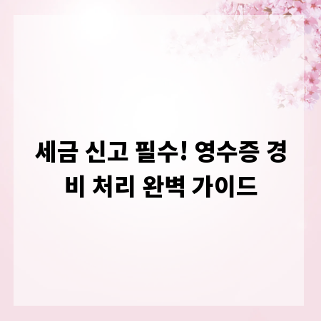 세금 신고 필수! 영수증 경비 처리 완벽 가이드