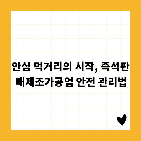 안심 먹거리의 시작, 즉석판매제조가공업 안전 관리법