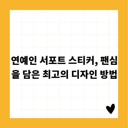 연예인 서포트 스티커, 팬심을 담은 최고의 디자인 방법