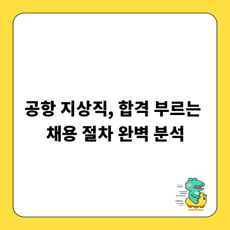 공항 지상직, 합격 부르는 채용 절차 완벽 분석