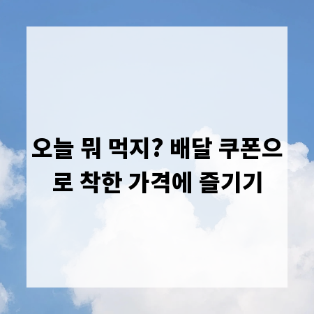 오늘 뭐 먹지? 배달 쿠폰으로 착한 가격에 즐기기