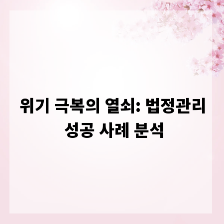 위기 극복의 열쇠: 법정관리 성공 사례 분석