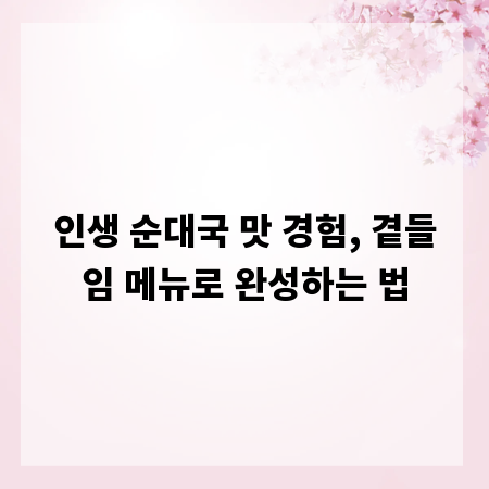 인생 순대국 맛 경험, 곁들임 메뉴로 완성하는 법