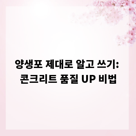 양생포 제대로 알고 쓰기: 콘크리트 품질 UP 비법