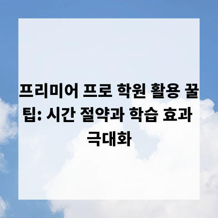 프리미어 프로 학원 활용 꿀팁: 시간 절약과 학습 효과 극대화